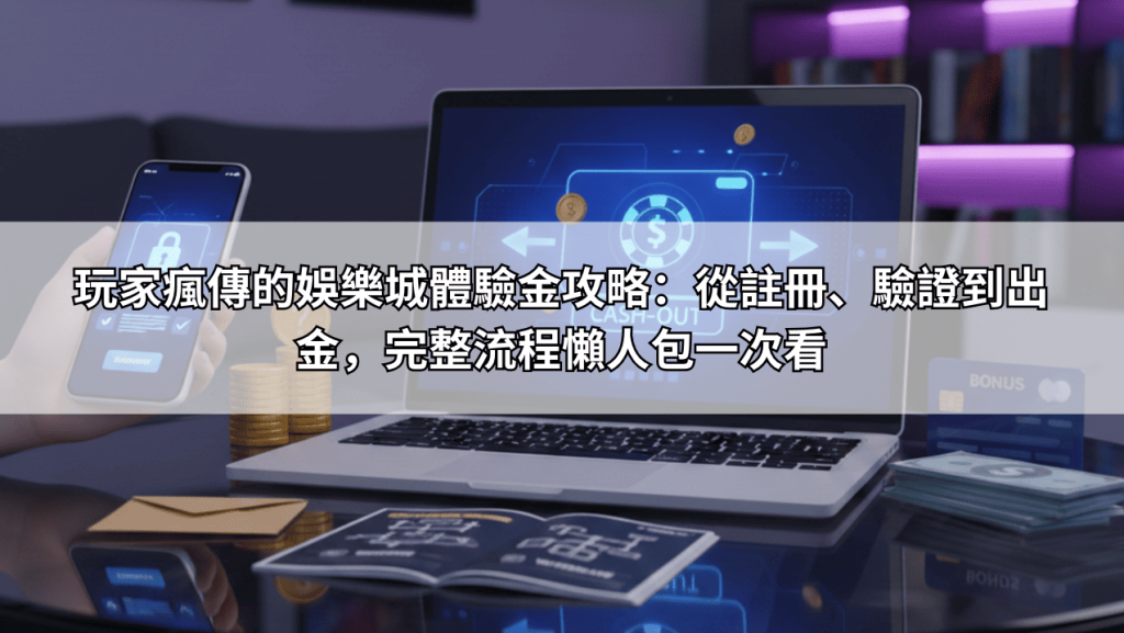 玩家瘋傳的娛樂城體驗金攻略:從註冊、驗證到出金,完整流程懶人包一次看 玩家瘋傳的娛樂城體驗金攻略:從註冊、驗證到出金,完整流程懶人包一次看